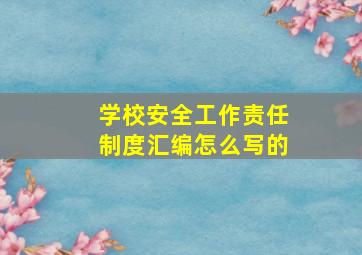 学校安全工作责任制度汇编怎么写的