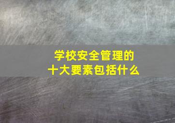 学校安全管理的十大要素包括什么