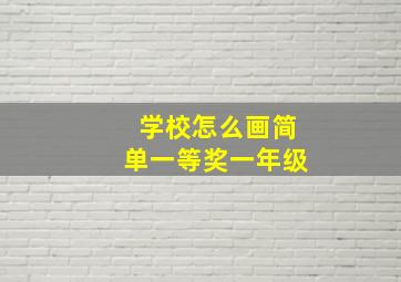 学校怎么画简单一等奖一年级