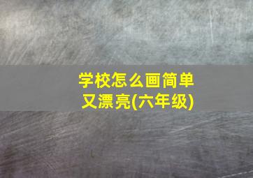 学校怎么画简单又漂亮(六年级)