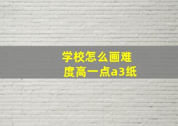 学校怎么画难度高一点a3纸