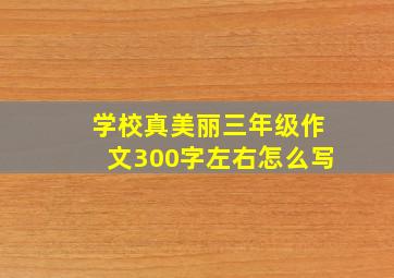 学校真美丽三年级作文300字左右怎么写