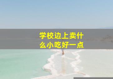 学校边上卖什么小吃好一点