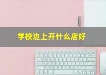 学校边上开什么店好