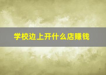 学校边上开什么店赚钱