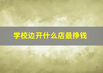 学校边开什么店最挣钱