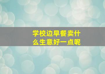 学校边早餐卖什么生意好一点呢