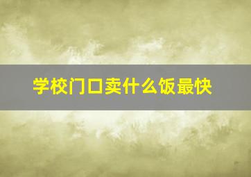 学校门口卖什么饭最快