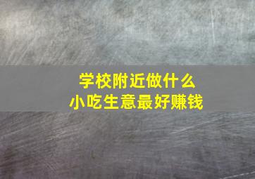 学校附近做什么小吃生意最好赚钱