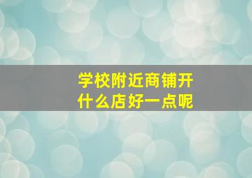 学校附近商铺开什么店好一点呢