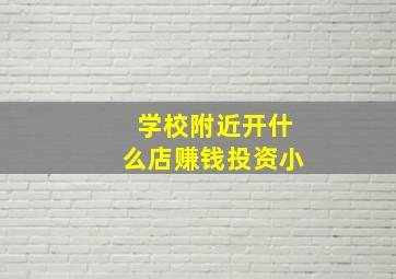 学校附近开什么店赚钱投资小