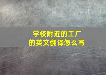 学校附近的工厂的英文翻译怎么写