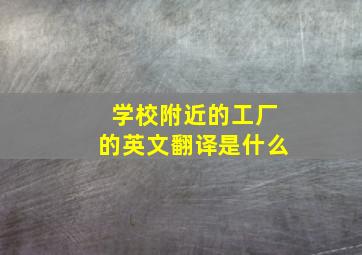 学校附近的工厂的英文翻译是什么