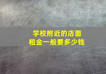 学校附近的店面租金一般要多少钱