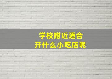 学校附近适合开什么小吃店呢