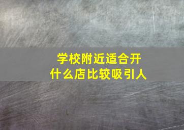 学校附近适合开什么店比较吸引人