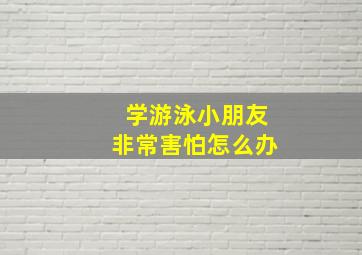 学游泳小朋友非常害怕怎么办