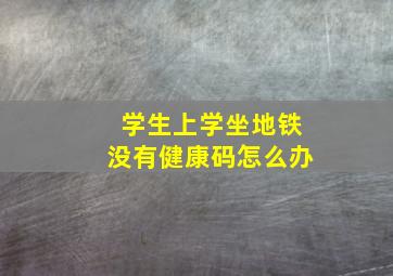 学生上学坐地铁没有健康码怎么办