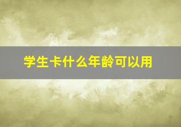 学生卡什么年龄可以用