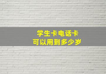 学生卡电话卡可以用到多少岁