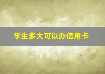 学生多大可以办信用卡