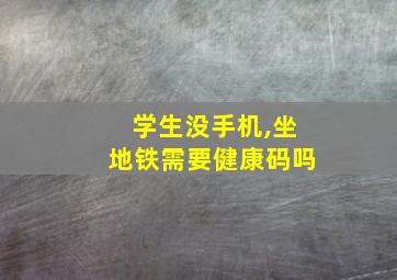 学生没手机,坐地铁需要健康码吗