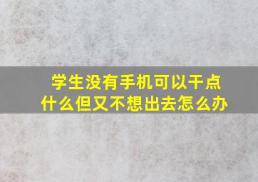 学生没有手机可以干点什么但又不想出去怎么办