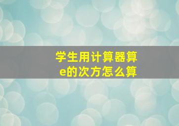 学生用计算器算e的次方怎么算