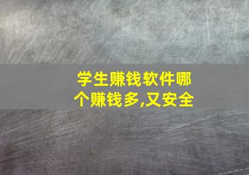 学生赚钱软件哪个赚钱多,又安全