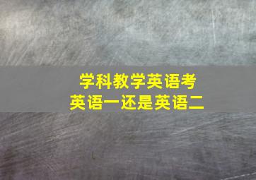 学科教学英语考英语一还是英语二