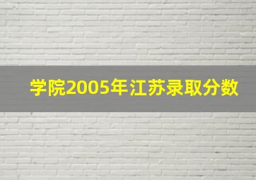 学院2005年江苏录取分数