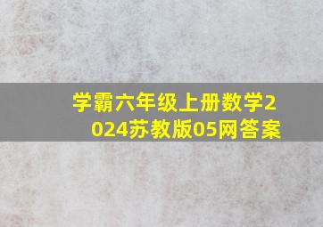 学霸六年级上册数学2024苏教版05网答案