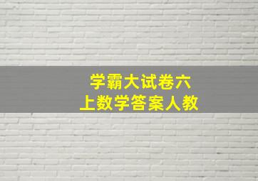 学霸大试卷六上数学答案人教