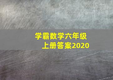 学霸数学六年级上册答案2020