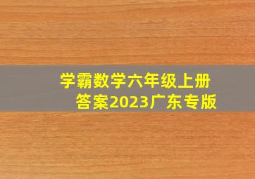 学霸数学六年级上册答案2023广东专版