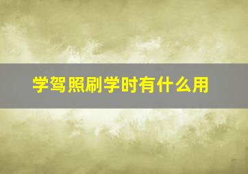 学驾照刷学时有什么用