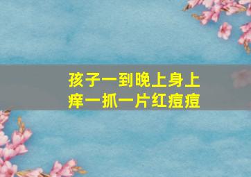 孩子一到晚上身上痒一抓一片红痘痘