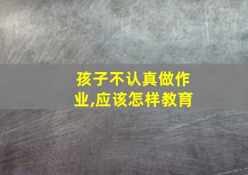 孩子不认真做作业,应该怎样教育