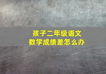 孩子二年级语文数学成绩差怎么办