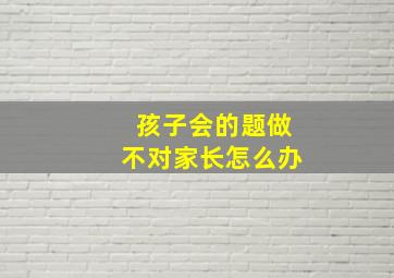 孩子会的题做不对家长怎么办