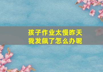 孩子作业太慢昨天我发飙了怎么办呢