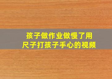 孩子做作业做慢了用尺子打孩子手心的视频