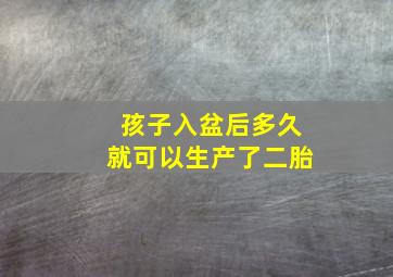 孩子入盆后多久就可以生产了二胎