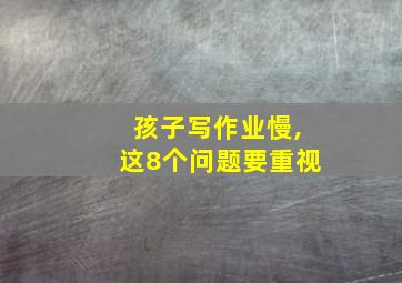 孩子写作业慢,这8个问题要重视