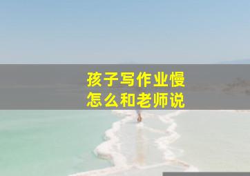 孩子写作业慢怎么和老师说