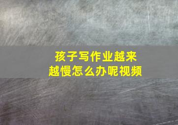 孩子写作业越来越慢怎么办呢视频