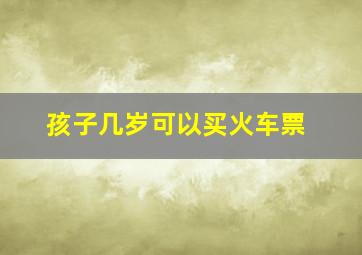 孩子几岁可以买火车票