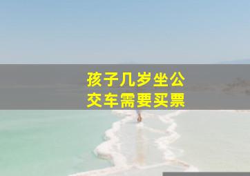 孩子几岁坐公交车需要买票