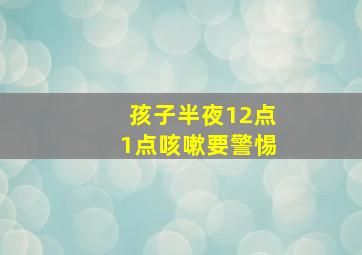 孩子半夜12点1点咳嗽要警惕