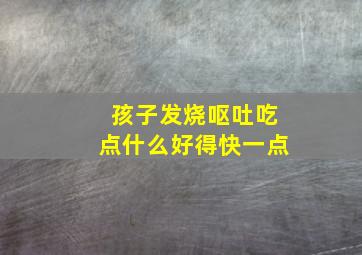 孩子发烧呕吐吃点什么好得快一点